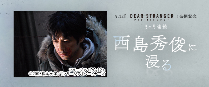 9.12『Dear Stranger／ディア・ストレンジャー』公開記念　3ヶ月連続 西島秀俊に浸る