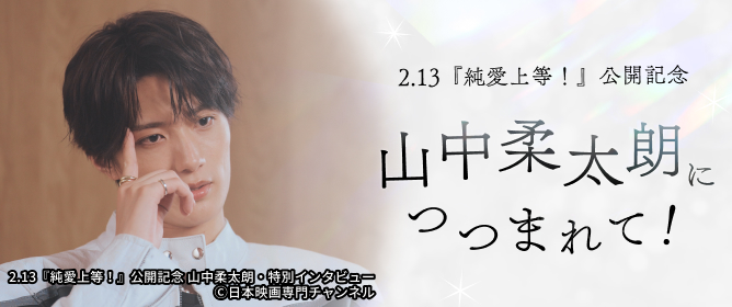 2.13『純愛上等！』公開記念 山中柔太朗につつまれて！