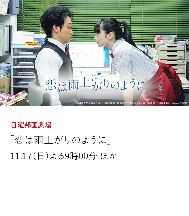 日曜邦画劇場 「恋は雨上がりのように」 小松菜奈×大泉洋 豪華初共演! 繊細な片想いを描く“恋雨”待望の実写映画化!! 11.17(日)よる9時00分 ほか