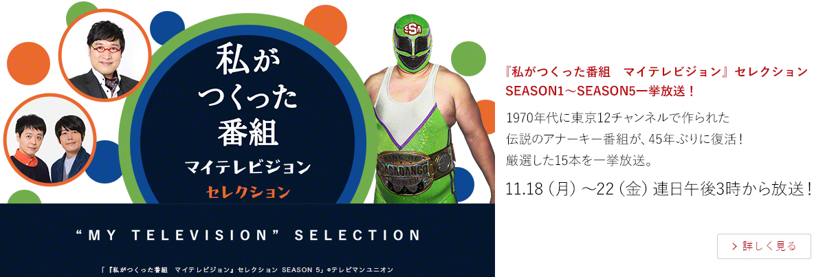 「私がつくった番組 マイテレビジョン」セレクション SEASON1~SEASON5一挙放送! 1970年代に東京12チャンネルで作られた 伝説のアナーキー番組が、45年ぶりに復活! 厳選した15本を一挙放送。 11.18(月)~22(金)連日午後3時から放送!