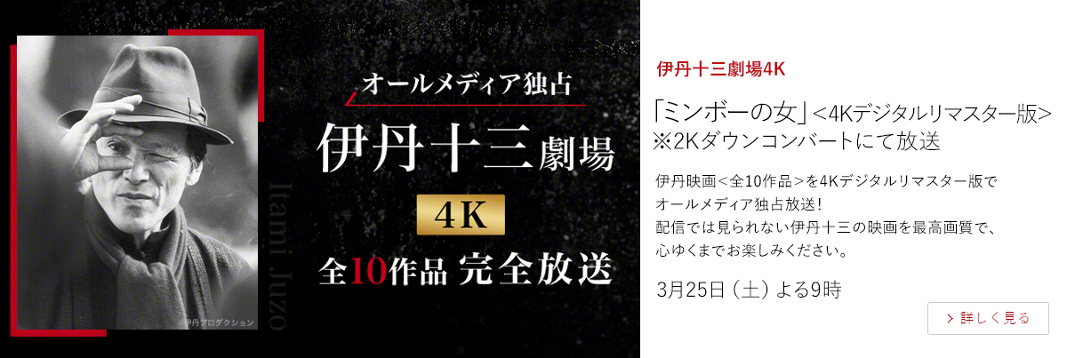 伊丹十三劇場4K「ミンボーの女」＜4Kデジタルリマスター版＞ ※2Kダウンコンバートにて放送  伊丹映画＜全10作品＞を4Kデジタルリマスター版でオールメディア独占放送！ 配信では見られない伊丹十三の映画を最高画質で、心ゆくまでお楽しみください。  3月25日（土）よる9時