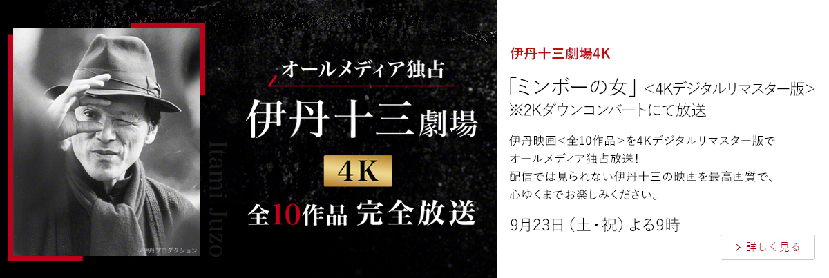 伊丹十三劇場4K「ミンボーの女」＜4Kデジタルリマスター版＞ ※2Kダウンコンバートにて放送  伊丹映画＜全10作品＞を4Kデジタルリマスター版でオールメディア独占放送！ 配信では見られない伊丹十三の映画を最高画質で、心ゆくまでお楽しみください。  9月23日（土・祝）よる9時