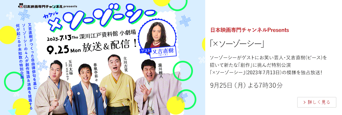 日本映画専門チャンネルPresents「×ソーゾーシー」  ソーゾーシーがゲストにお笑い芸人・又吉直樹(ピース)を招いて新たな「創作」に挑んだ特別公演 「×ソーゾーシー」(2023年7月13日)の模様を独占放送！  9月25日（月）よる7時30分