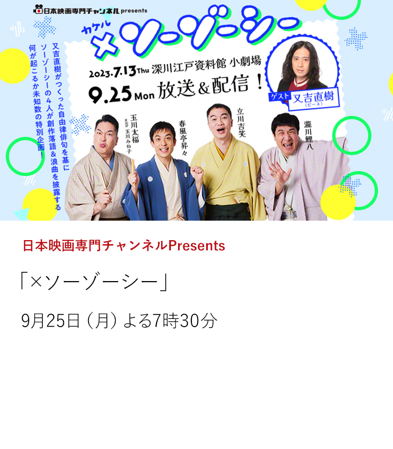 日本映画専門チャンネルPresents「×ソーゾーシー」  ソーゾーシーがゲストにお笑い芸人・又吉直樹(ピース)を招いて新たな「創作」に挑んだ特別公演 「×ソーゾーシー」(2023年7月13日)の模様を独占放送！  9月25日（月）よる7時30分