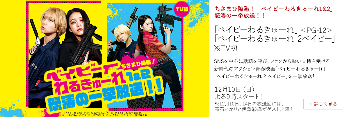 ちさまひ降臨！「ベイビーわるきゅーれ1&2」怒涛の一挙放送！！「ベイビーわるきゅーれ」＜PG-12＞　 「ベイビーわるきゅーれ 2ベイビー」 ※TV初  SNSを中心に話題を呼び、ファンから熱い支持を受ける新時代のアクション青春映画 「ベイビーわるきゅーれ」「ベイビーわるきゅーれ 2 ベイビー」を一挙放送！  12月10日（日）よる9時スタート！ ※12月10日、14日の放送回には、髙石あかりと伊澤彩織がゲスト出演！