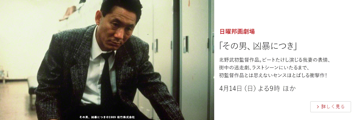 日曜邦画劇場「その男、凶暴につき」  北野武初監督作品。ビートたけし演じる我妻の表情、街中の逃走劇、ラストシーンにいたるまで、初監督作品とは思えないセンスほとばしる衝撃作！  4月14日（日）よる9時 ほか