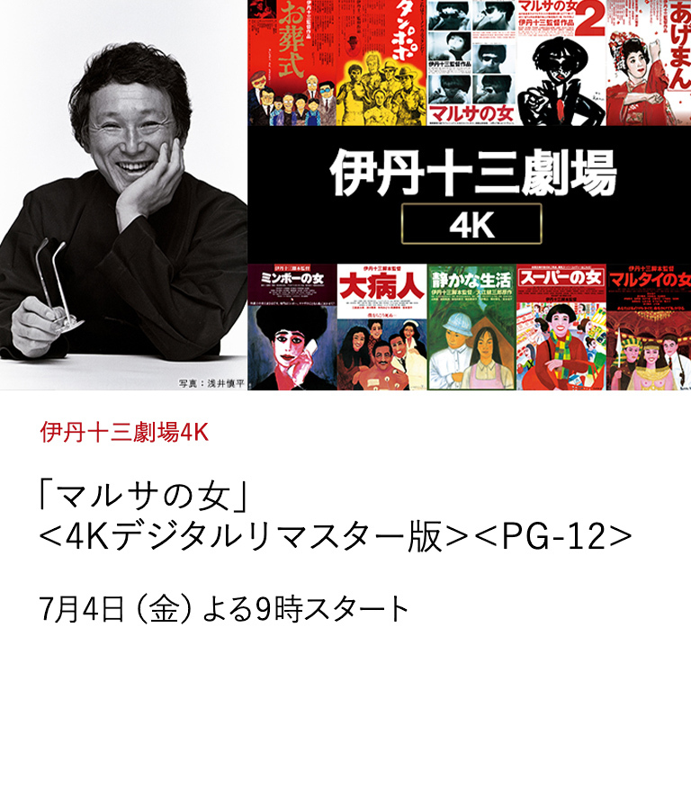 伊丹十三劇場4K 「マルサの女」＜4Kデジタルリマスター版＞＜PG-12＞ 伊丹十三監督作品を6月から毎月2作品ずつ放送。 4Kデジタルリマスター版として生まれ変わった 伊丹映画＜全10作品＞を、どうぞお見逃しなく！ 7月4日（金）よる9時スタート