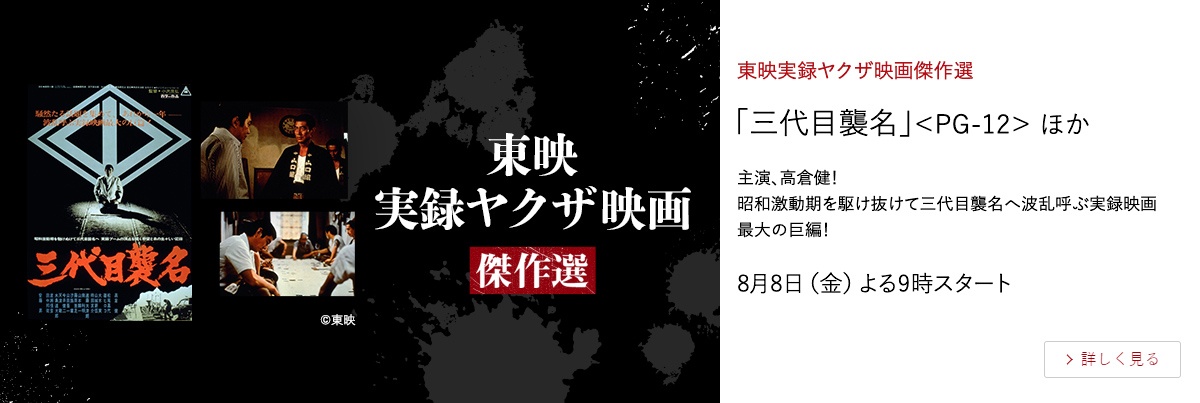 東映実録ヤクザ映画傑作選 「三代目襲名」＜PG-12＞ ほか 主演、高倉健！ 昭和激動期を駆け抜けて三代目襲名へ波乱呼ぶ実録映画最大の巨編！ 8月8日（金）よる9時スタート