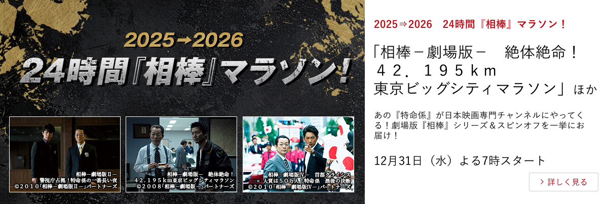 2025⇒2026　24時間『相棒』マラソン！ 「相棒－劇場版－　絶体絶命！４２．１９５ｋｍ東京ビッグシティマラソン」 ほか あの『特命係』が日本映画専門チャンネルにやってくる！ 劇場版『相棒』シリーズ＆スピンオフを一挙にお届け！ 12月31日（水）よる7時スタート