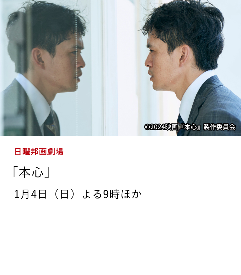 日曜邦画劇場 「本心」 田中裕子が池松壮亮の母親役で生身とVFの2役に挑み、三吉彩花、妻夫木聡、綾野剛、田中泯、水上恒司、仲野太賀と実力派キャストが共演。 1月4日（日）よる9時ほか