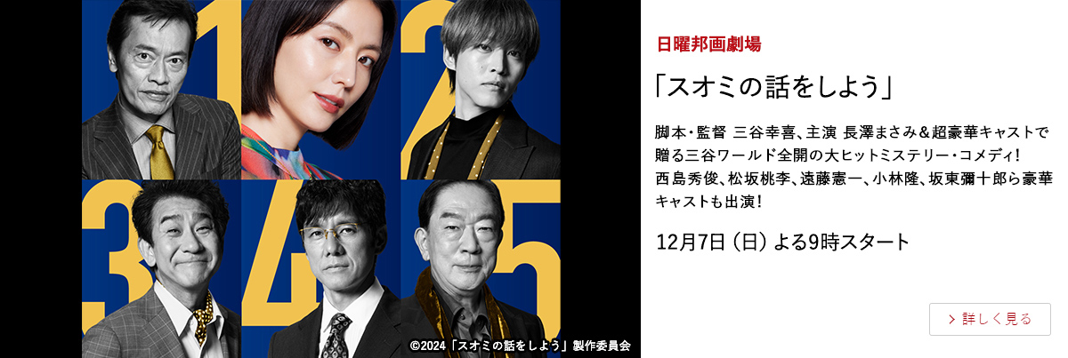 日曜邦画劇場 「スオミの話をしよう」 脚本・監督 三谷幸喜、主演 長澤まさみ＆超豪華キャストで贈る三谷ワールド全開の大ヒットミステリー・コメディ！ 西島秀俊、松坂桃李、遠藤憲一、小林隆、坂東彌十郎ら豪華キャストも出演！ 12月7日（日）よる9時スタート
