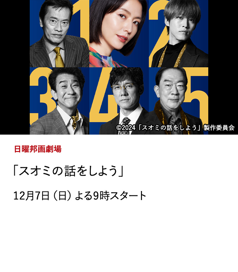 日曜邦画劇場 「スオミの話をしよう」 脚本・監督 三谷幸喜、主演 長澤まさみ＆超豪華キャストで贈る三谷ワールド全開の大ヒットミステリー・コメディ！ 西島秀俊、松坂桃李、遠藤憲一、小林隆、坂東彌十郎ら豪華キャストも出演！ 12月7日（日）よる9時スタート