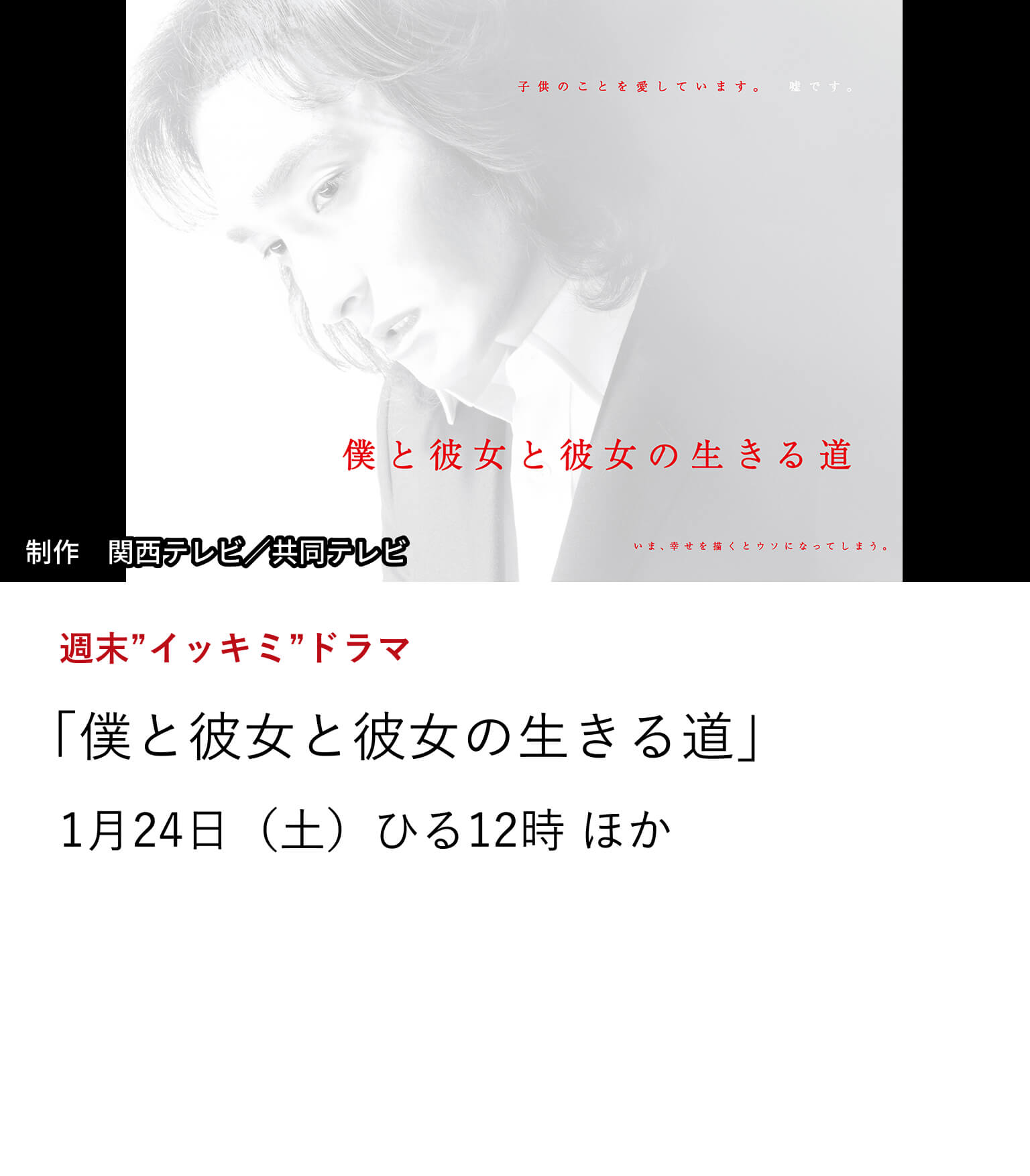 週末”イッキミ”ドラマ 「僕と彼女と彼女の生きる道」草彅剛主演。家庭を省みずに仕事第一で生きてきた男が妻に出ていかれ、1人で7歳の娘を育てることに。娘と向き合う生活の中で、本当の「生きる意味」を見出していくヒューマンドラマ。 1月24日(土)ひる12時 ほか