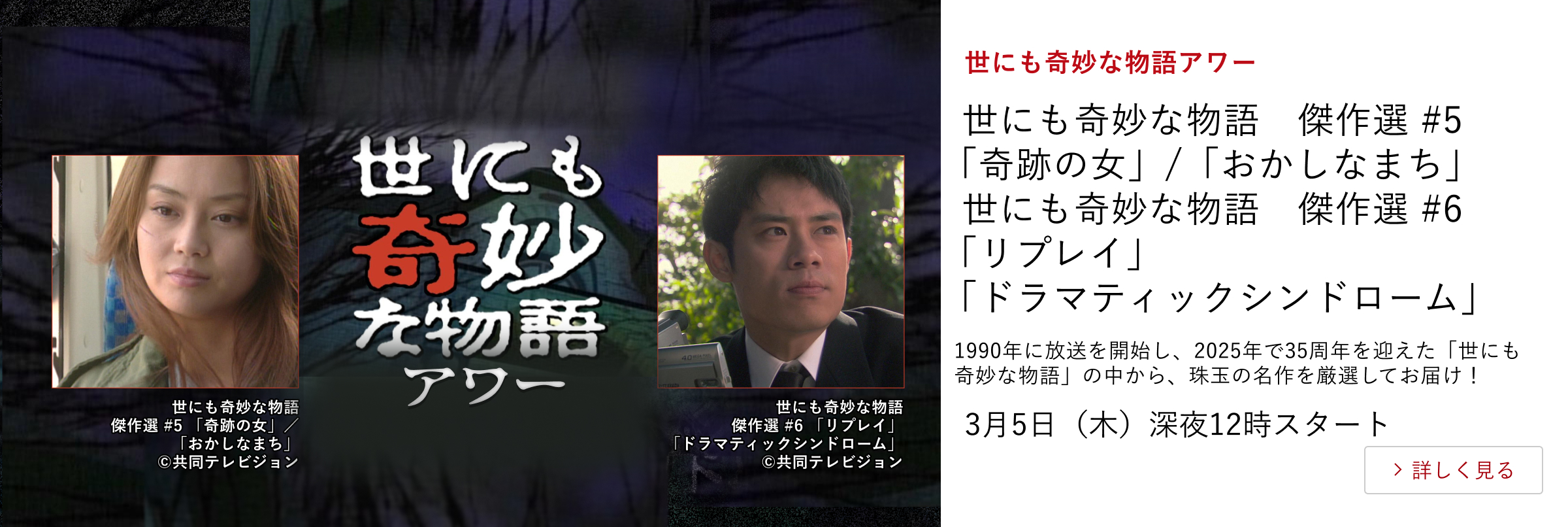 世にも奇妙な物語アワー 世にも奇妙な物語 傑作選 #5 「奇跡の女」/「おかしなまち」 世にも奇妙な物語 傑作選 #6 「リプレイ」「ドラマティックシンドローム」 「世にも奇妙な物語」の珠玉の名作を厳選してお届け! 3月5日(木)深夜12時ほか