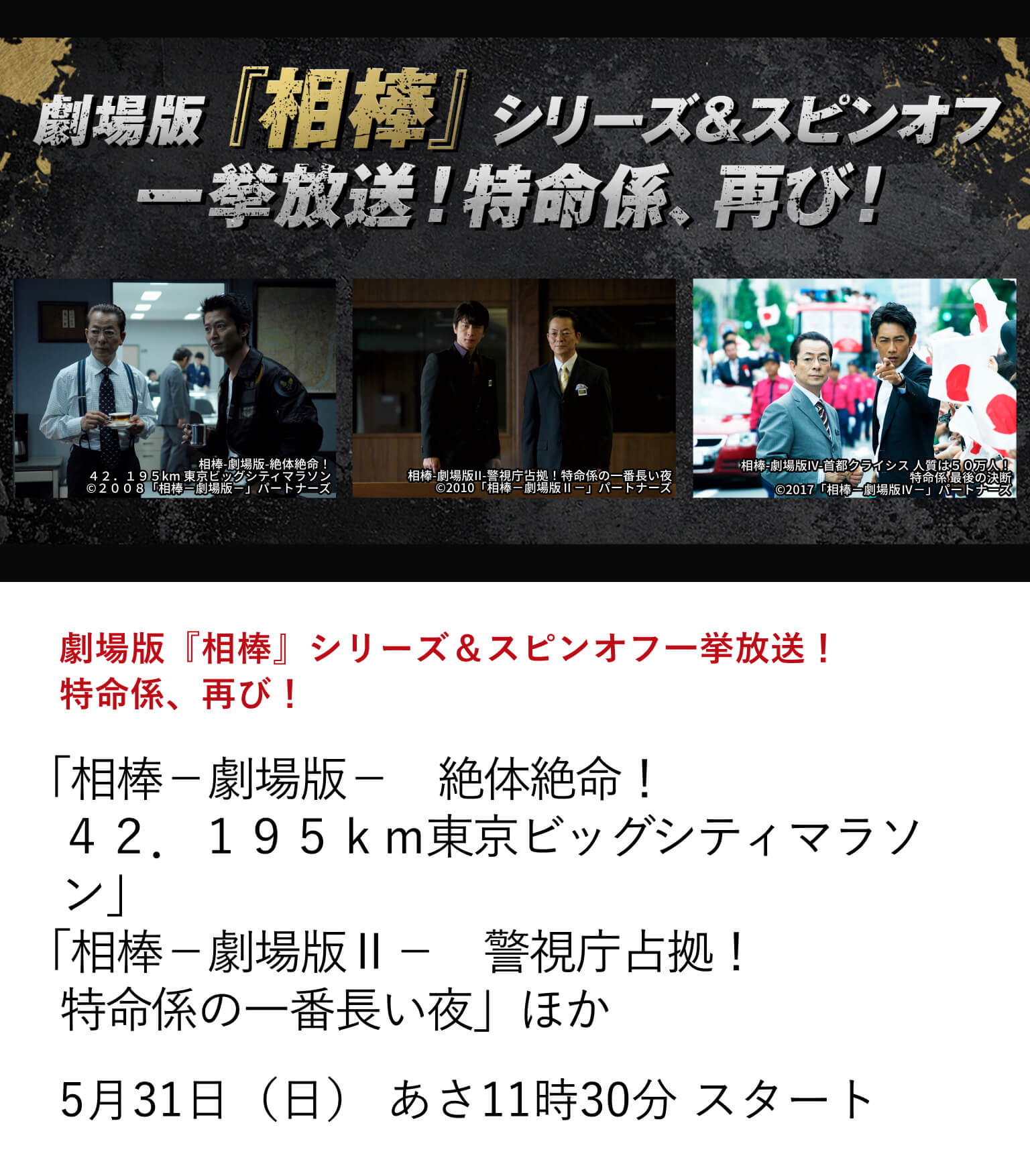 劇場版『相棒』シリーズ＆スピンオフ一挙放送！特命係、再び！ 「相棒－劇場版－ 絶体絶命！４２．１９５ｋｍ東京ビッグシティマラソン」 「相棒－劇場版Ⅱ－ 警視庁占拠！特命係の一番長い夜」ほか 『特命係』が再び日本映画専門チャンネルにやってくる！劇場版『相棒』シリーズ＆スピンオフを一挙にお届け！ 5月31日（日）あさ11時30分 スタート