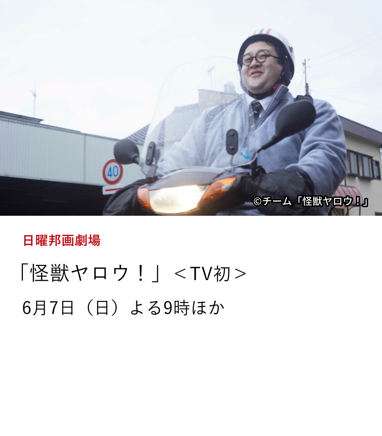 日曜邦画劇場 「怪獣ヤロウ!」<TV初> 「バキバキ童貞(バキ童)」として知られる人気のお笑いコンビ「春とヒコーキ」のぐんぴぃ主演映画をTV初放送。 岐阜県関市を舞台に、ご当地映画の製作を命じられた怪獣映画好きの地方公務員が前代未聞の作戦に挑む! 6月7日(日)よる9時ほか