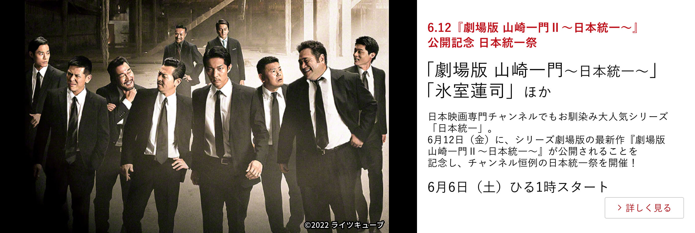 6.12『劇場版 山崎一門Ⅱ~日本統一~』公開記念 日本統一祭 「劇場版 山崎一門~日本統一~」 「氷室蓮司」ほか 日本映画専門チャンネルでもお馴染み大人気シリーズ「日本統一」。 6月12日(金)に、シリーズ劇場版の最新作『劇場版 山崎一門Ⅱ~日本統一~』が公開されることを記念し、チャンネル恒例の日本統一祭を開催! 6月6日(土)ひる1時スタート