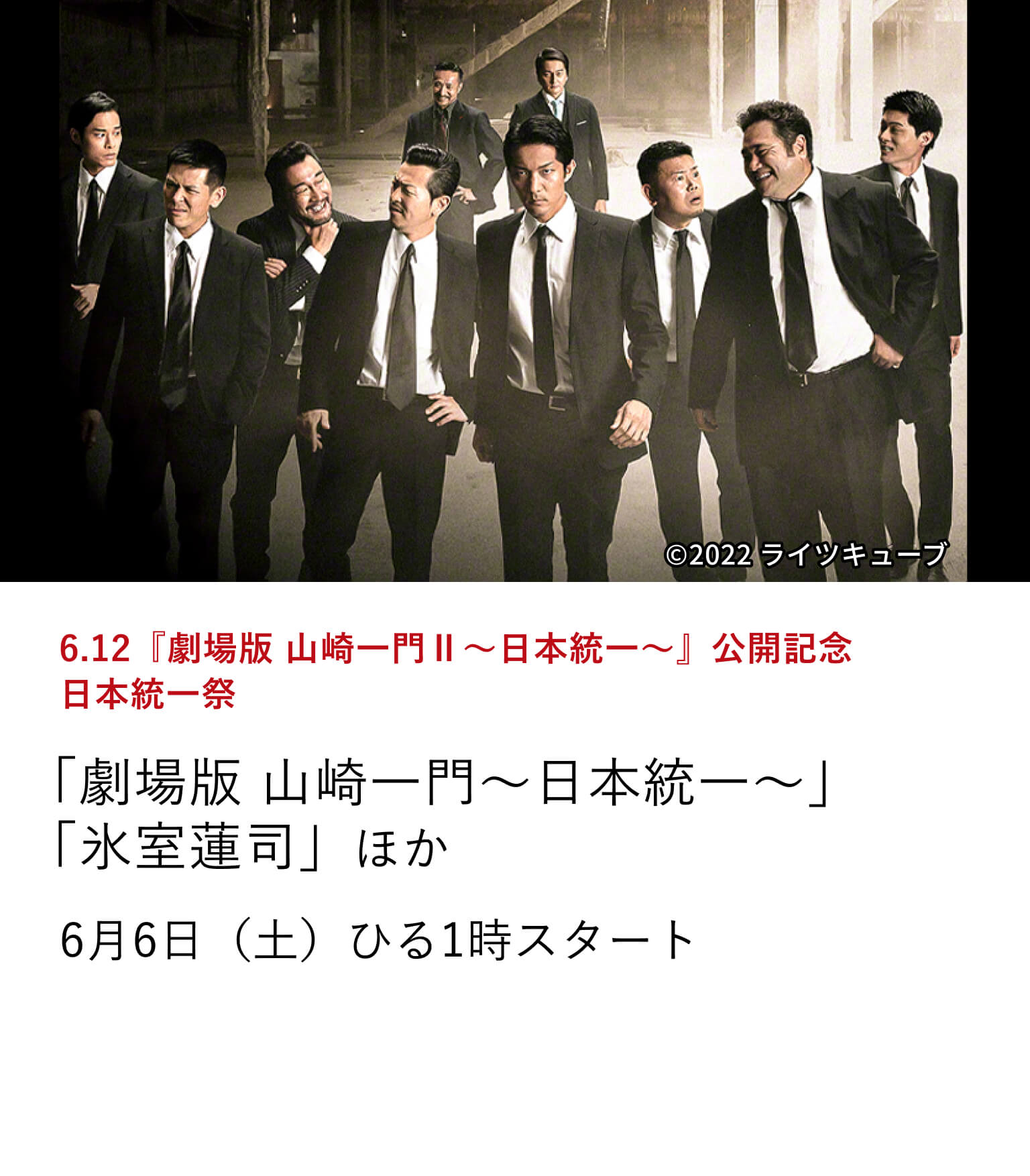 6.12『劇場版 山崎一門Ⅱ~日本統一~』公開記念 日本統一祭 「劇場版 山崎一門~日本統一~」 「氷室蓮司」ほか 日本映画専門チャンネルでもお馴染み大人気シリーズ「日本統一」。 6月12日(金)に、シリーズ劇場版の最新作『劇場版 山崎一門Ⅱ~日本統一~』が公開されることを記念し、チャンネル恒例の日本統一祭を開催! 6月6日(土)ひる1時スタート