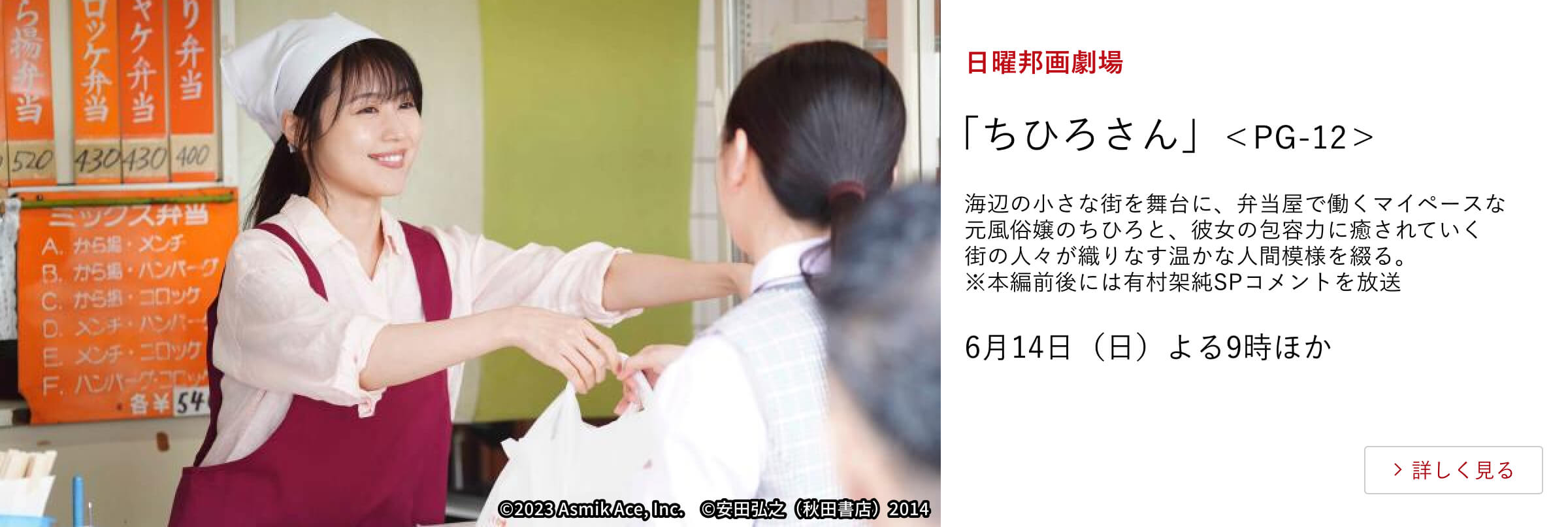日曜邦画劇場 「ちひろさん」<PG-12> 海辺の小さな街を舞台に、弁当屋で働くマイペースな元風俗嬢のちひろと、彼女の包容力に癒されていく街の人々が織りなす温かな人間模様を綴る。 ※本編前後には有村架純SPコメントを放送 6月14日(日)よる9時ほか