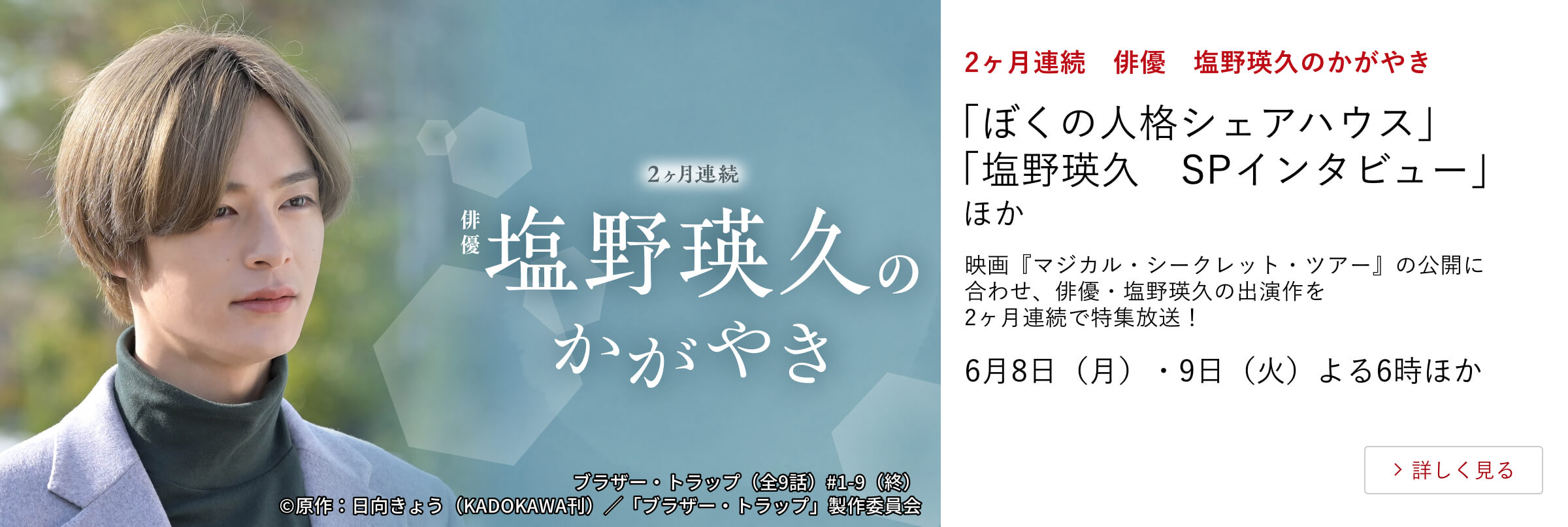 2ヶ月連続　俳優　塩野瑛久のかがやき 「ぼくの人格シェアハウス」「塩野瑛久　SPインタビュー」 ほか 映画『マジカル・シークレット・ツアー』の公開に合わせ、俳優・塩野瑛久の出演作を2ヶ月連続で特集放送！ 6月8日(月)・9日（火）よる6時ほか