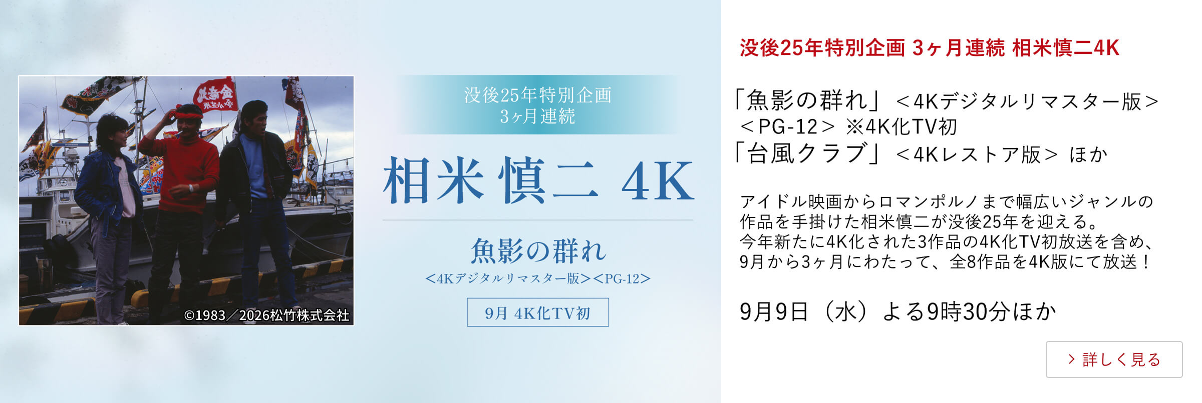 没後25年特別企画 3ヶ月連続 相米慎二4K「魚影の群れ」<4Kデジタルリマスター版><PG-12> ※4K化TV初 「台風クラブ」<4Kレストア版> ほか アイドル映画からロマンポルノまで幅広いジャンルの作品を手掛けた相米慎二が没後25年を迎える。今年新たに4K化された3作品の4K化TV初放送を含め、9月から3ヶ月にわたって、全8作品を4K版にて放送!9月9日(水)よる9時30分ほか