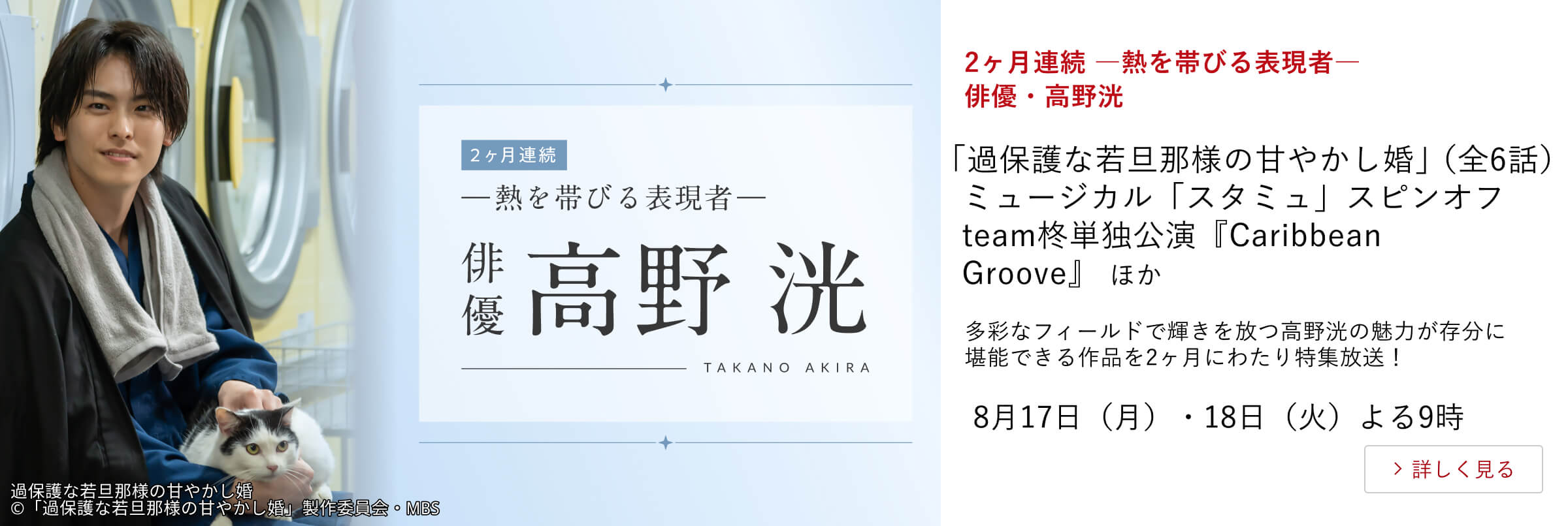2ヶ月連続 ―熱を帯びる表現者― 俳優・高野洸 「過保護な若旦那様の甘やかし婚」（全6話）ミュージカル「スタミュ」スピンオフ team柊単独公演『Caribbean Groove』 ほか 多彩なフィールドで輝きを放つ高野洸の魅力が存分に堪能できる作品を2ヶ月にわたり特集放送！8月17日（月）・18日（火）よる9時 