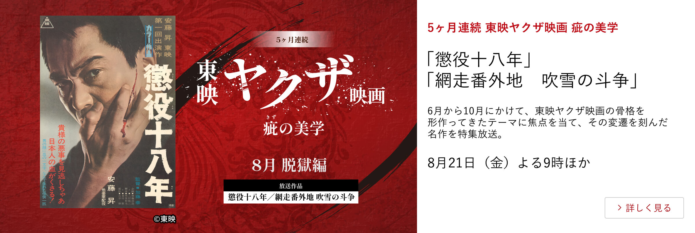 5ヶ月連続 東映ヤクザ映画 疵の美学「懲役十八年」「網走番外地 吹雪の斗争」6月から10月にかけて、東映ヤクザ映画の骨格を形作ってきたテーマに焦点を当て、その変遷を刻んだ名作を特集放送。8月21日(金) よる9時ほか