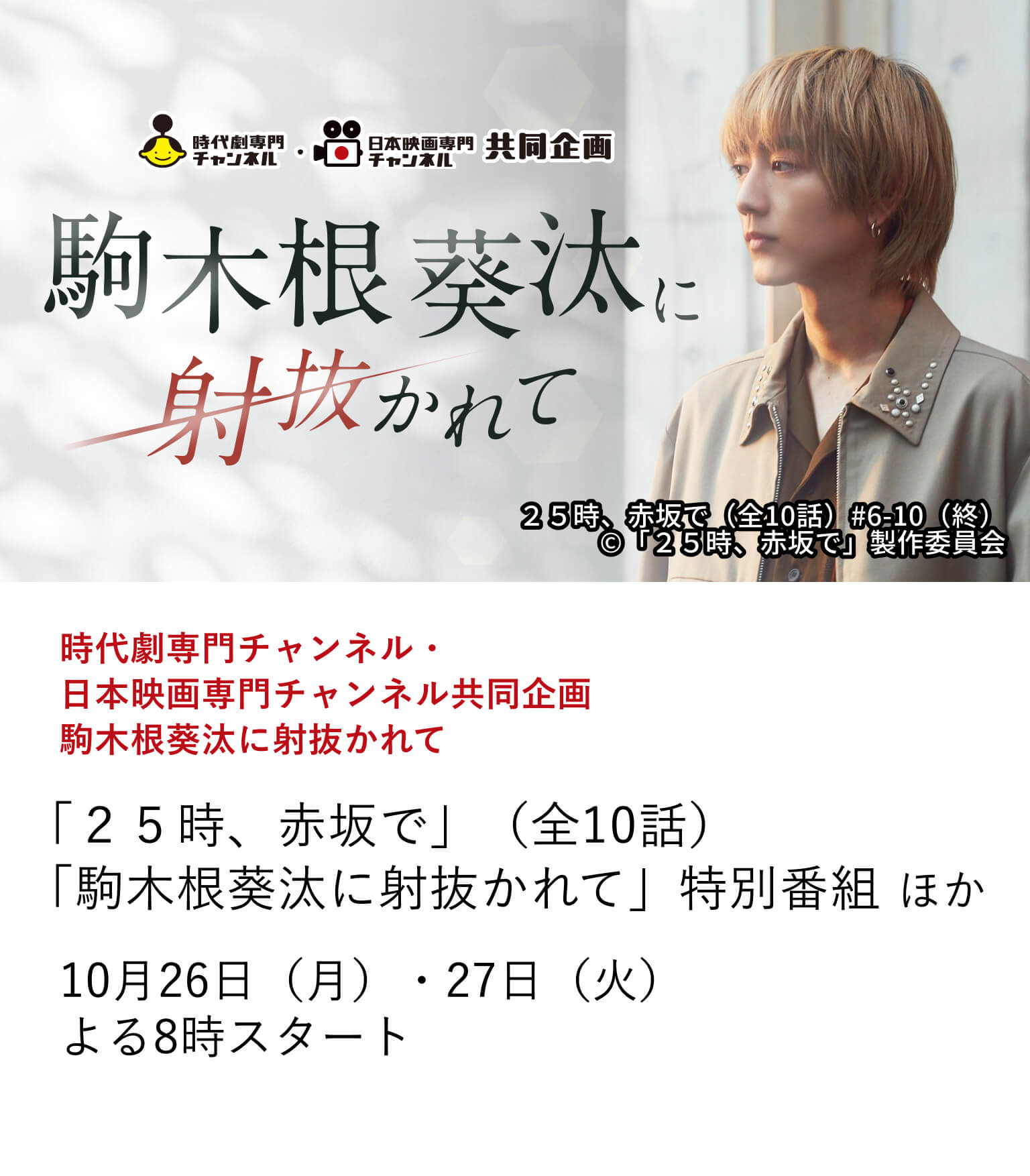 時代劇専門チャンネル・日本映画専門チャンネル共同企画 駒木根葵汰に射抜かれて 「25時、赤坂で」(全10話)「駒木根葵汰に射抜かれて」特別番組ほか 10月放送の時代劇専門チャンネル「鬼平犯科帳 本所の銕」では、物語の鍵を握る悪御家人・横山小平次役を務める、俳優・駒木根葵汰。本作の放送を記念して、駒木根葵汰の魅力が詰まった出演作を特集。10月26日(月)・27日(火)よる8時スタート