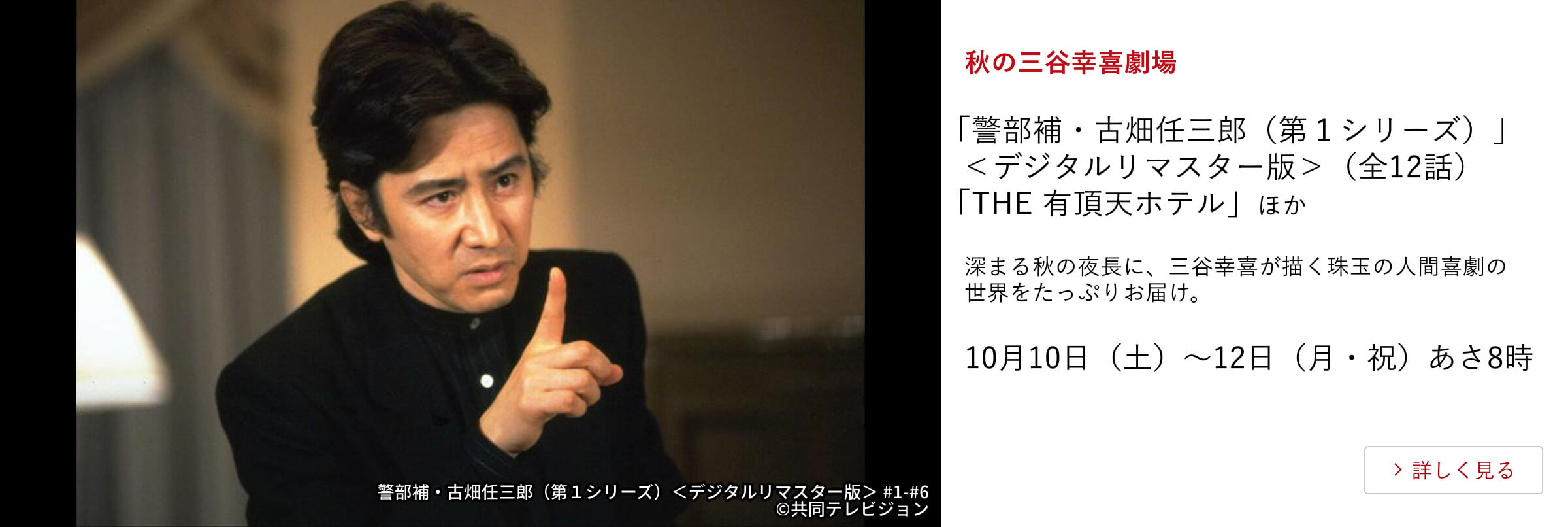 秋の三谷幸喜劇場 「警部補・古畑任三郎(第1シリーズ)」<デジタルリマスター版>(全12話)「THE 有頂天ホテル」 ほか 深まる秋の夜長に、三谷幸喜が描く珠玉の人間喜劇の世界をたっぷりお届け。10月10日(土)~12日(月・祝)あさ8時
