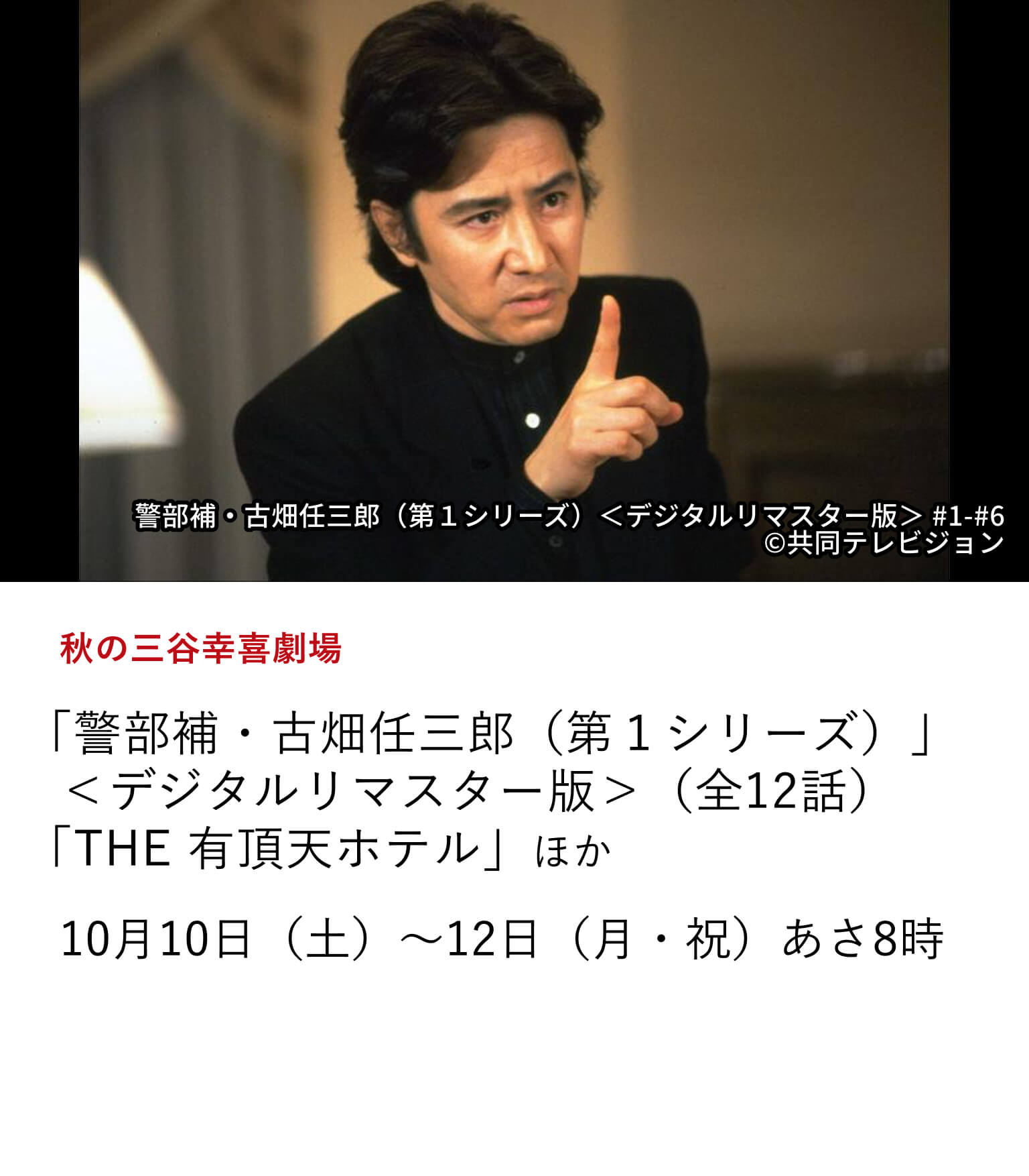 秋の三谷幸喜劇場 「警部補・古畑任三郎(第1シリーズ)」<デジタルリマスター版>(全12話)「THE 有頂天ホテル」 ほか 深まる秋の夜長に、三谷幸喜が描く珠玉の人間喜劇の世界をたっぷりお届け。10月10日(土)~12日(月・祝)あさ8時