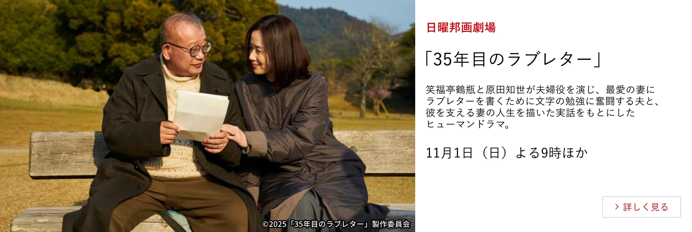 日曜邦画劇場「35年目のラブレター」笑福亭鶴瓶と原田知世が夫婦役を演じ、最愛の妻にラブレターを書くために文字の勉強に奮闘する夫と、彼を支える妻の人生を描いた実話をもとにしたヒューマンドラマ。11月1日（日）よる9時ほか