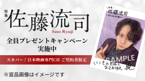 特集 佐藤流司 スカパー！日本映画専門CHご契約者限定 全員プレゼントキャンペーン実施中
