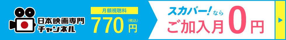 日本映画専門チャンネル 月額視聴料770円（税込） スカパー！ならご加入月0円