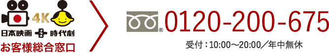 日本映画＋時代劇 4Kお客様総合窓口 0120−200−675 受付時間　10:00～20:00(年中無休)