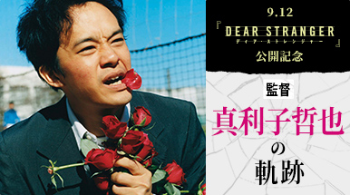 9.12『Dear Stranger／ディア・ストレンジャー』公開記念　監督・真利子哲也の軌跡