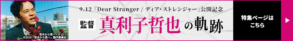 9.12『Dear Stranger／ディア・ストレンジャー』公開記念  監督・真利子哲也の軌跡　特集ページはこちら