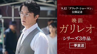 9.12『ブラック・ショーマン』公開記念　映画「ガリレオ」シリーズ3作品一挙放送