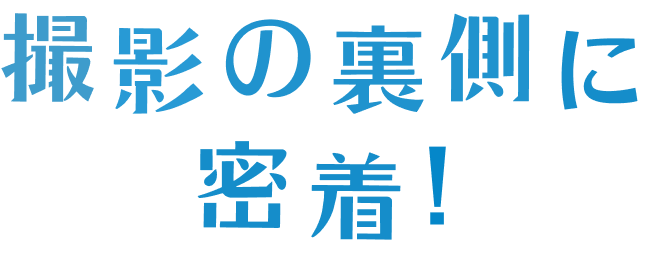 撮影の裏側に密着!