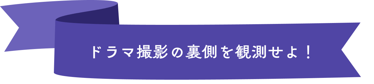 ドラマ撮影の裏側を観測せよ！