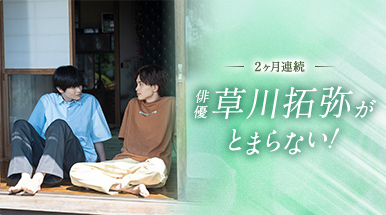 2ヶ月連続 俳優 草川拓弥がとまらない！