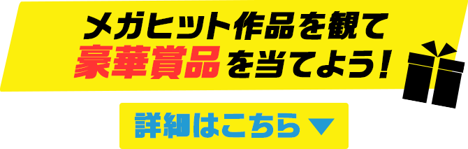 メガヒット作品を観て豪華賞品を当てよう！詳細はこちら