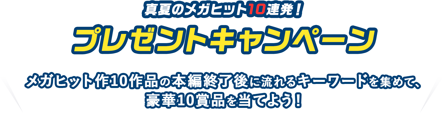 真夏のメガヒット10連発！プレゼントキャンペーン　メガヒット作10作品の本編終了後に流れるキーワードを集めて、豪華10賞品を当てよう！