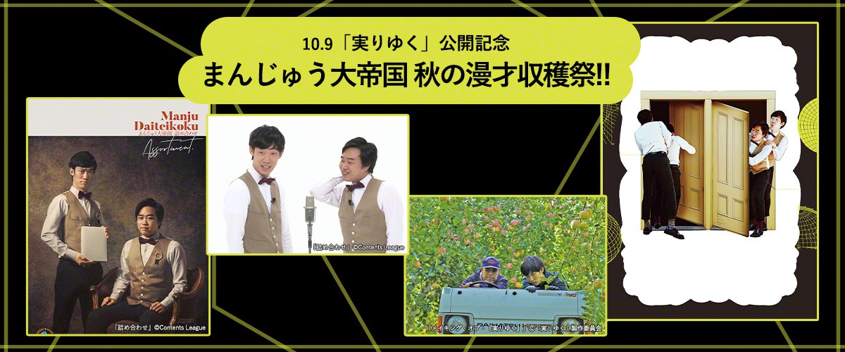 【10.9「実りゆく」公開記念 まんじゅう大帝国 秋の漫才収穫祭!!】「まんじゅう大帝国第一回単独公演　『私の番です。たしかにね。』」※TV初 「詰め合わせ」※TV初　ほか