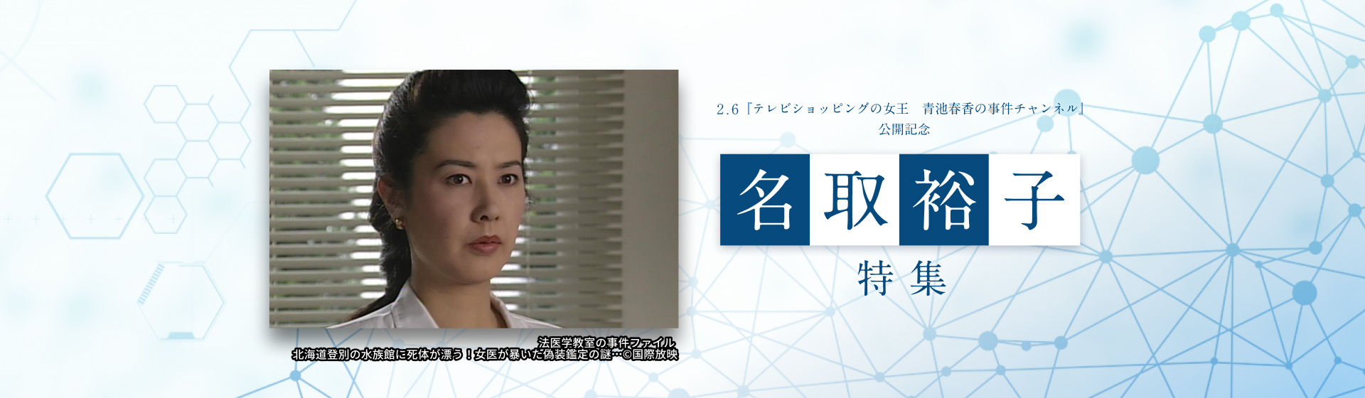 2.6『テレビショッピングの女王　青池春香の事件チャンネル』公開記念　名取裕子特集