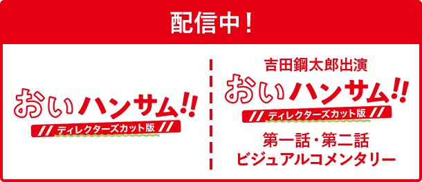 「おいハンサム!!」＜ディレクターズカット版＞／吉田鋼太郎出演「おいハンサム!!」＜ディレクターズカット版＞第一話・第二話ビジュアルコメンタリー 配信中！