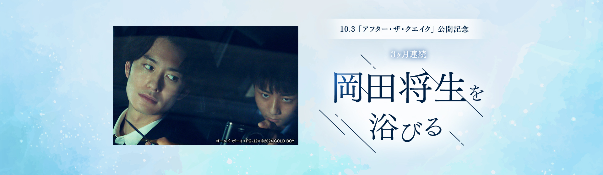 10.3「アフター・ザ・クエイク」公開記念　3ヶ月連続　岡田将生を浴びる