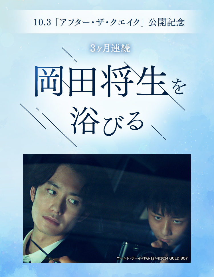 10.3「アフター・ザ・クエイク」公開記念　3ヶ月連続　岡田将生を浴びる