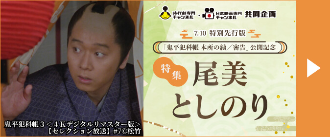 ＜時代劇専門チャンネル・日本映画専門チャンネル共同企画＞ 7.10 特別先行版「鬼平犯科帳 本所の銕／密告」公開記念特集・尾美としのり