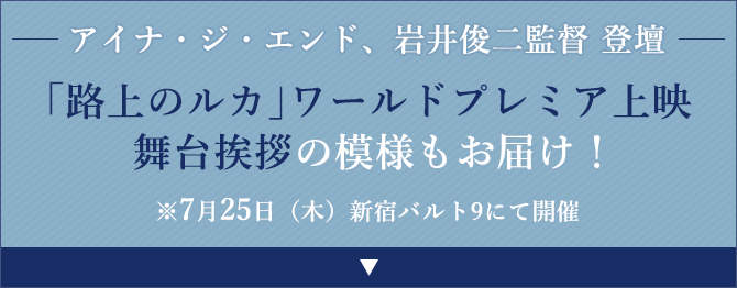 アイナ・ジ・エンド、岩井俊二監督 登壇「路上のルカ」ワールドプレミア上映 舞台挨拶の模様もお届け！※7月25日（木）新宿バルト9にて開催