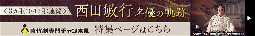 ＜3ヵ月（10-12月）連続＞西田敏行 名優の軌跡 時代劇専門チャンネル 特集ページはこちら